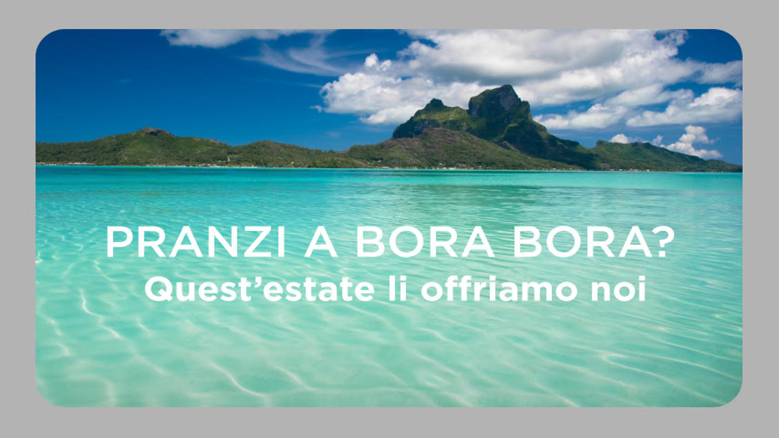 Viaggio di Nozze a Bora Bora? Quest’estate i pranzi li offriamo noi. Info allo 0803354478